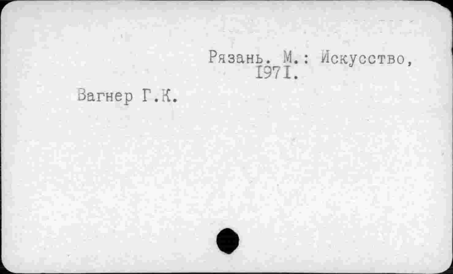 ﻿Вагнер Г.К.
Рязань. М. : Искусство, 1971.